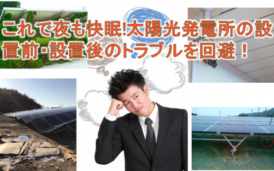 これで夜も快眠!太陽光発電所の設置前・設置後のトラブルを回避！