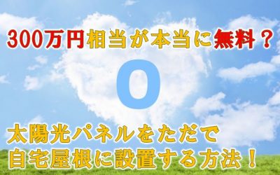 300万円相当が本当に無料？太陽光パネルをただで自宅屋根に設置する方法